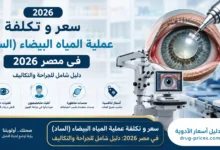 سعر عملية المياه البيضاء وتكلفة جراحة الساد في مصر 2026